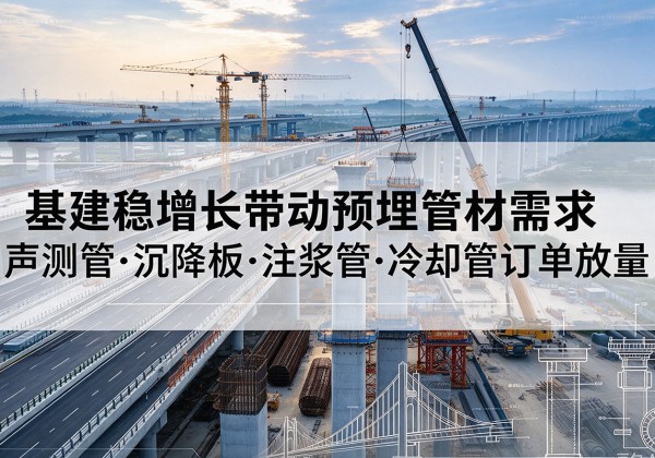 沅江基建稳增长带动预埋监测管材需求，声测管、沉降板、注浆管订单持续放量