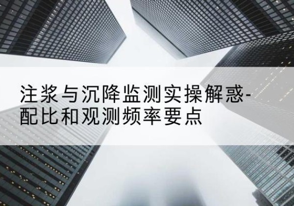 沅江水泥浆配比不当会不会造成注浆管堵管？-注浆与沉降监测实操解惑-配比和观测频率要点